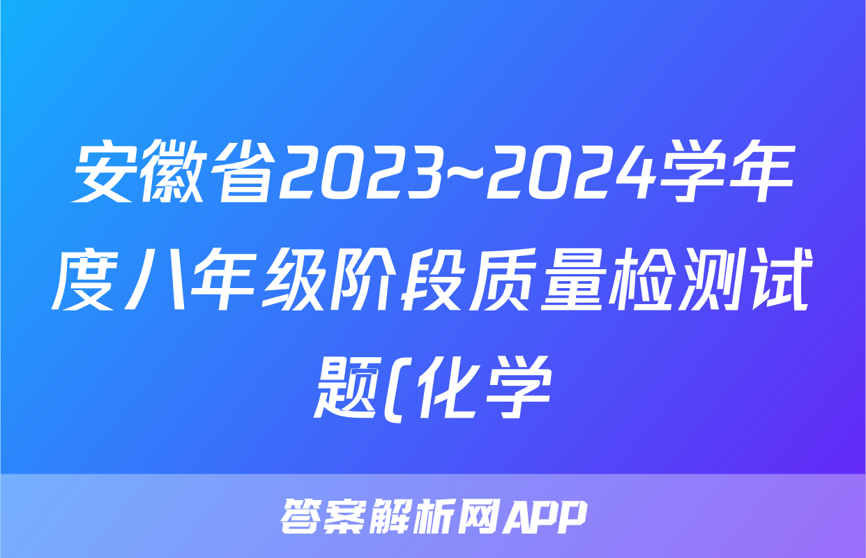 安徽省2023~2024学年度八年级阶段质量检测试题(化学)
