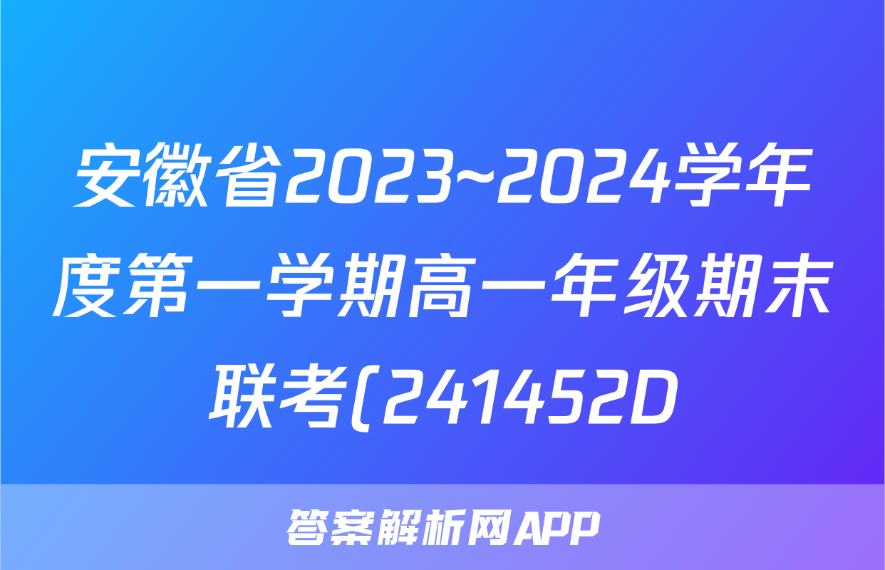安徽省2023~2024学年度第一学期高一年级期末联考(241452D)地理答案