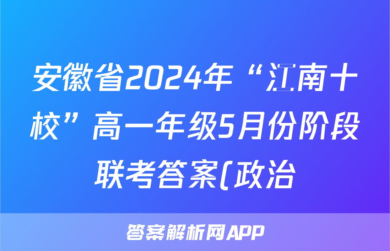 安徽省2024年“江南十校”高一年级5月份阶段联考答案(政治)