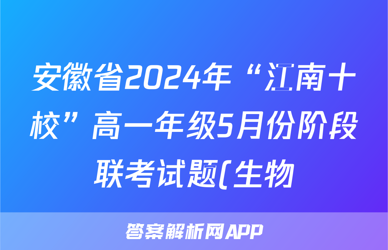 安徽省2024年“江南十校”高一年级5月份阶段联考试题(生物)