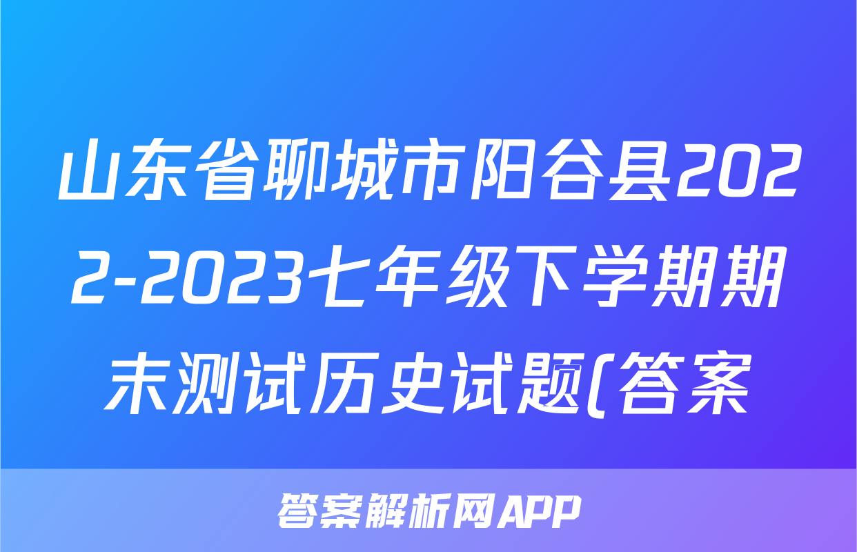 山东省聊城市阳谷县2022-2023七年级下学期期末测试历史试题(答案)考试试卷