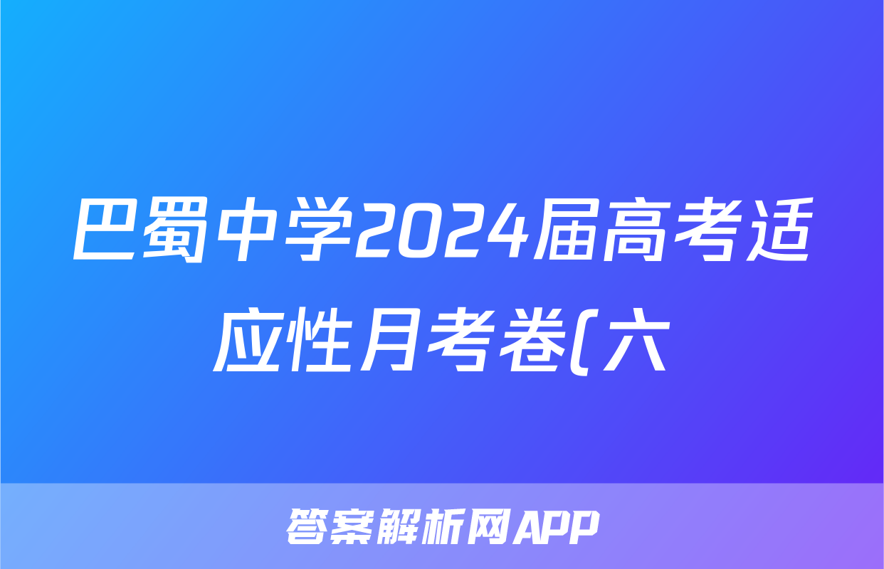 巴蜀中学2024届高考适应性月考卷(六)黑黑白黑黑黑黑历史试题