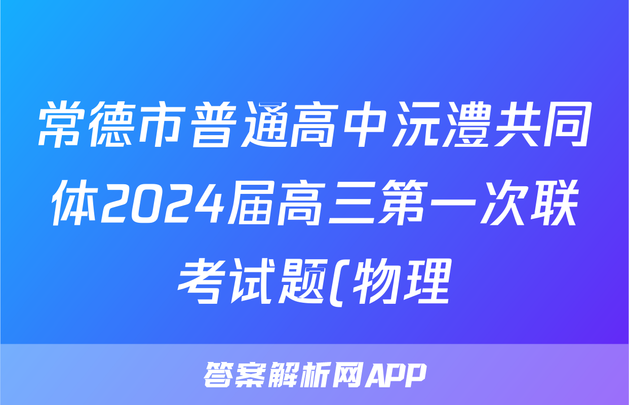 常德市普通高中沅澧共同体2024届高三第一次联考试题(物理)