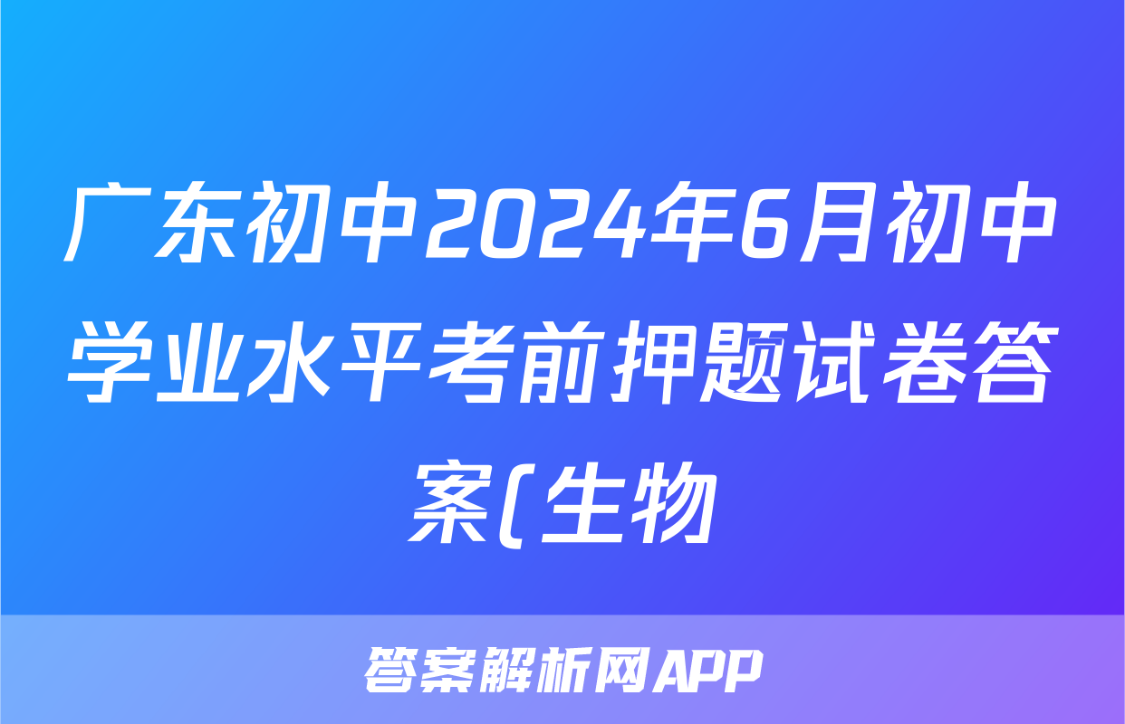 广东初中2024年6月初中学业水平考前押题试卷答案(生物)