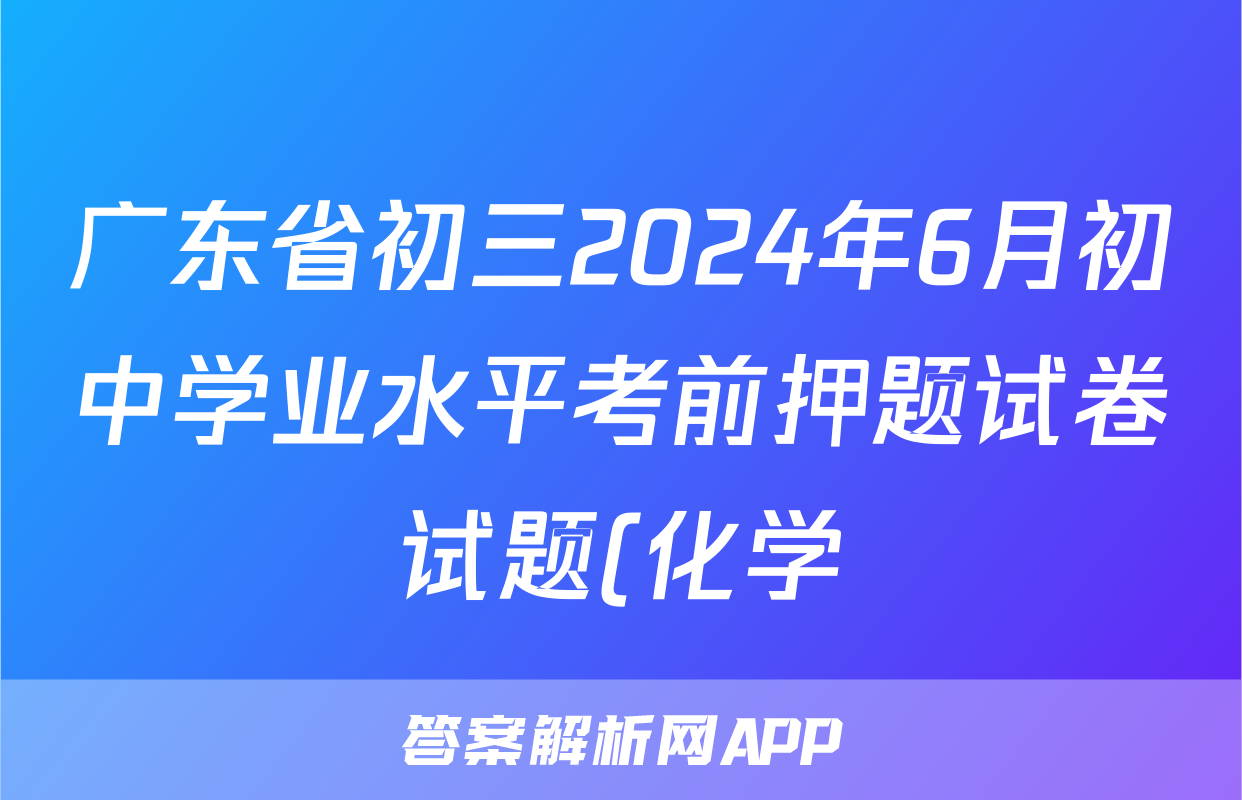 广东省初三2024年6月初中学业水平考前押题试卷试题(化学)