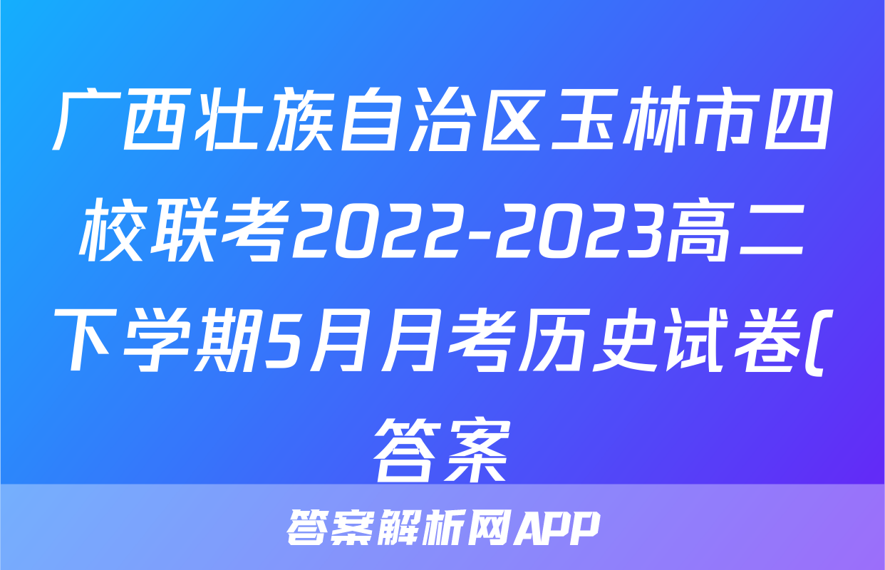 广西壮族自治区玉林市四校联考2022-2023高二下学期5月月考历史试卷(答案)考试试卷