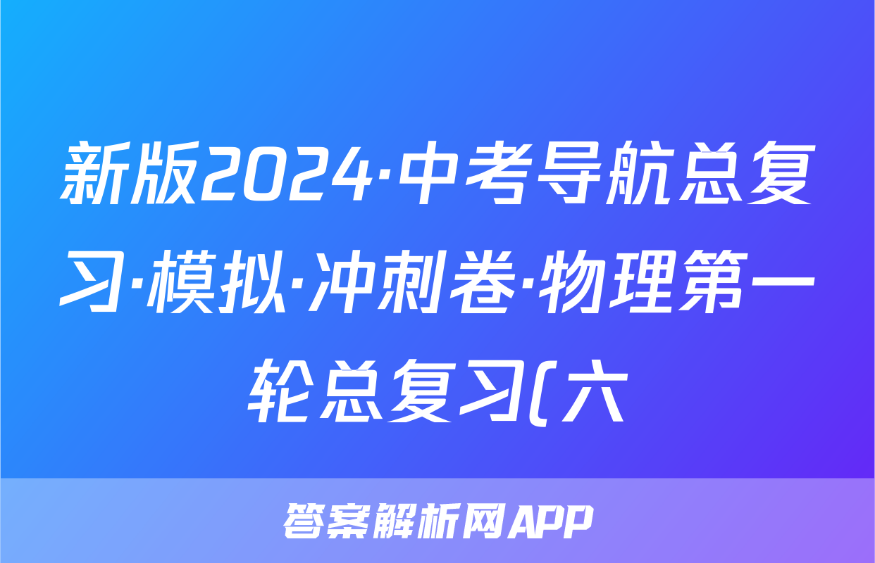 新版2024·中考导航总复习·模拟·冲刺卷·物理第一轮总复习(六)试题
