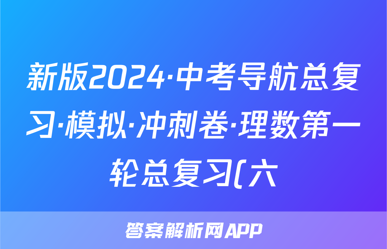 新版2024·中考导航总复习·模拟·冲刺卷·理数第一轮总复习(六)试题