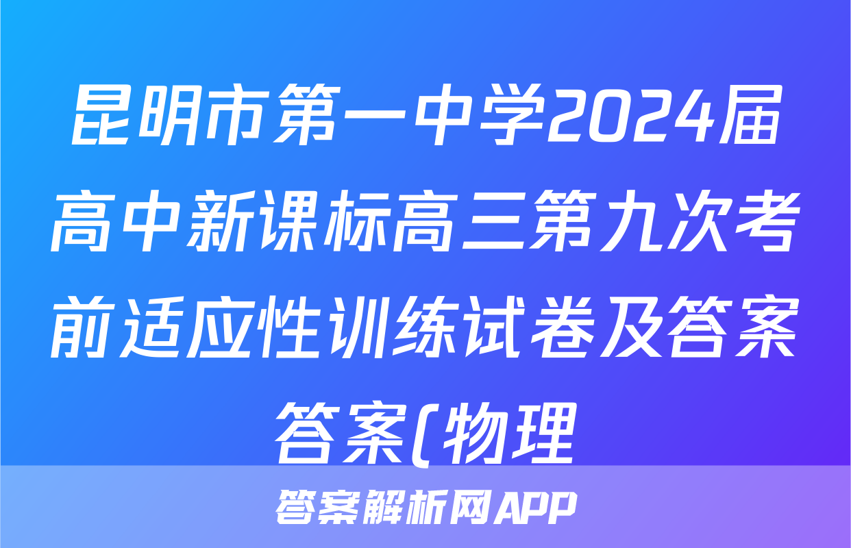 昆明市第一中学2024届高中新课标高三第九次考前适应性训练试卷及答案答案(物理)