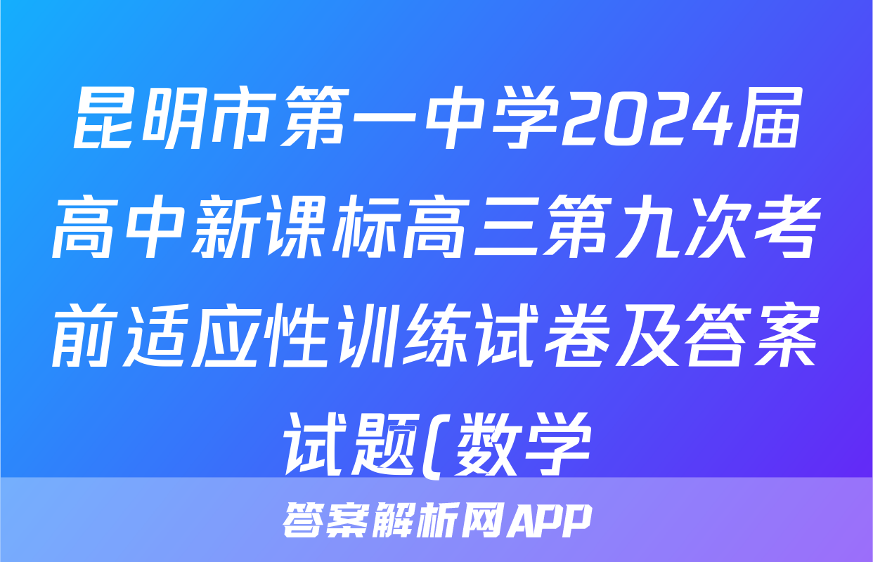 昆明市第一中学2024届高中新课标高三第九次考前适应性训练试卷及答案试题(数学)