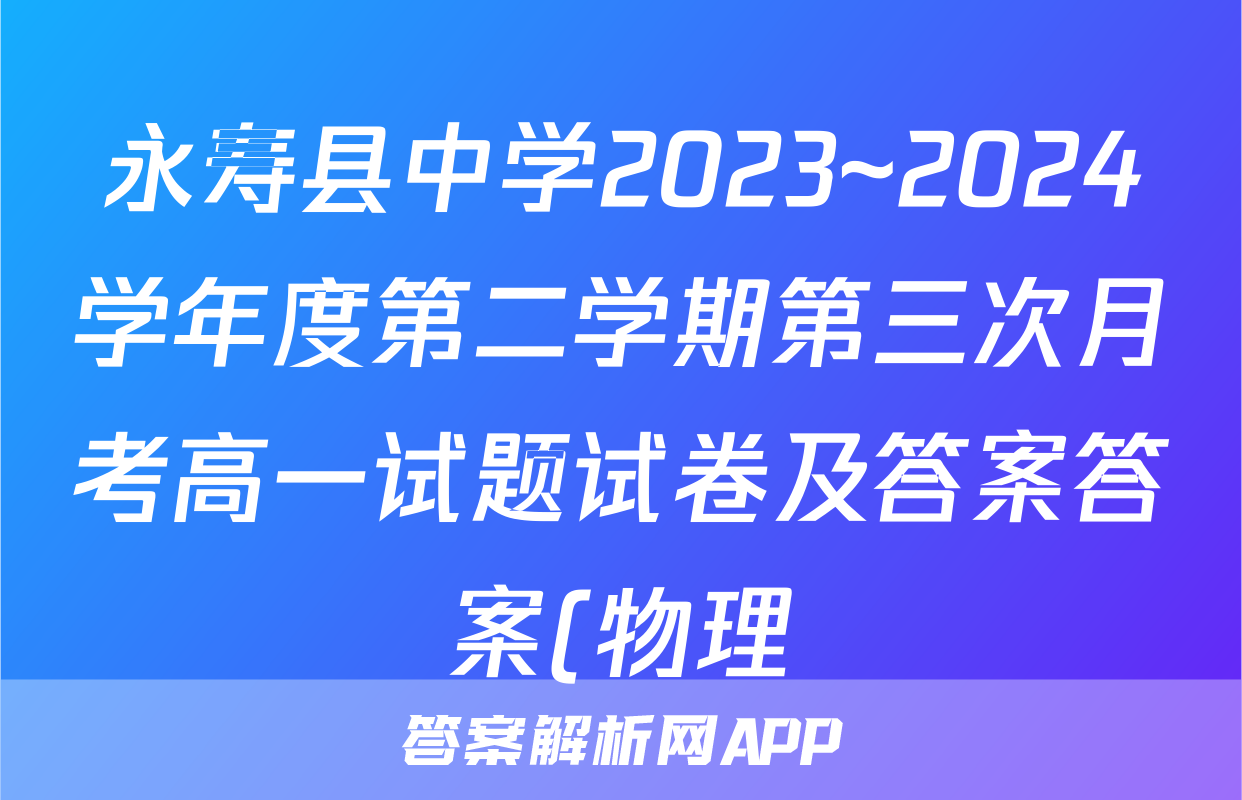 永寿县中学2023~2024学年度第二学期第三次月考高一试题试卷及答案答案(物理)
