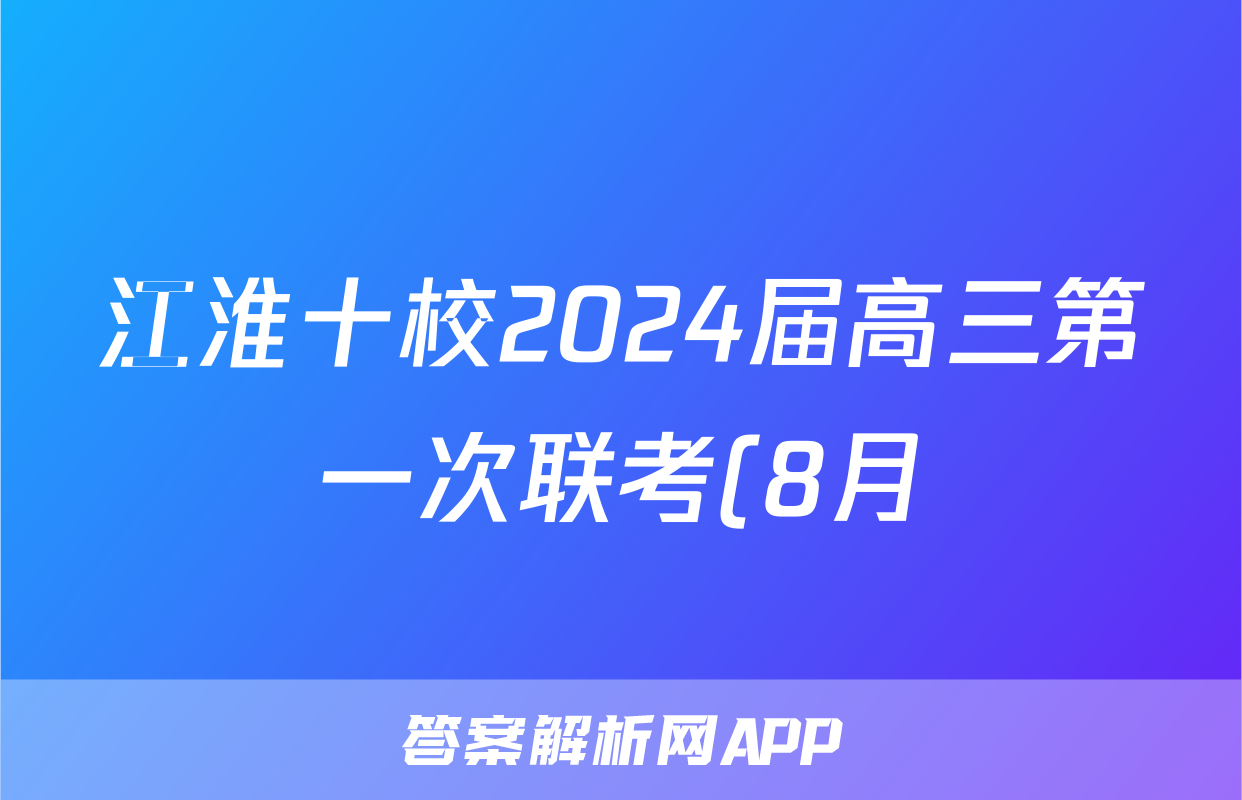 江淮十校2024届高三第一次联考(8月)化学试卷及参考答案历史试题及答案
