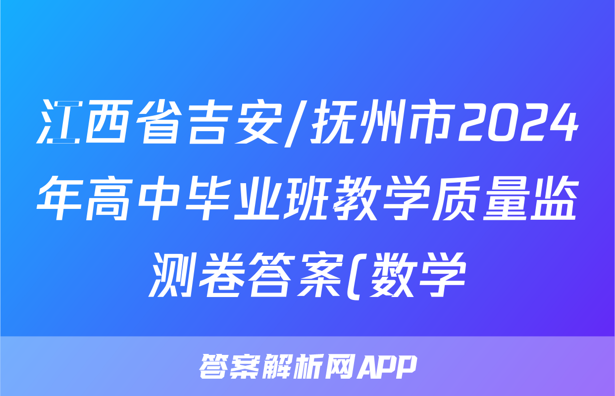 江西省吉安/抚州市2024年高中毕业班教学质量监测卷答案(数学)
