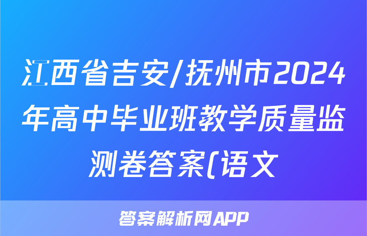 江西省吉安/抚州市2024年高中毕业班教学质量监测卷答案(语文)