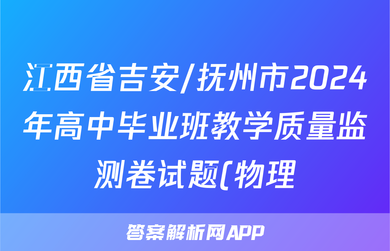 江西省吉安/抚州市2024年高中毕业班教学质量监测卷试题(物理)