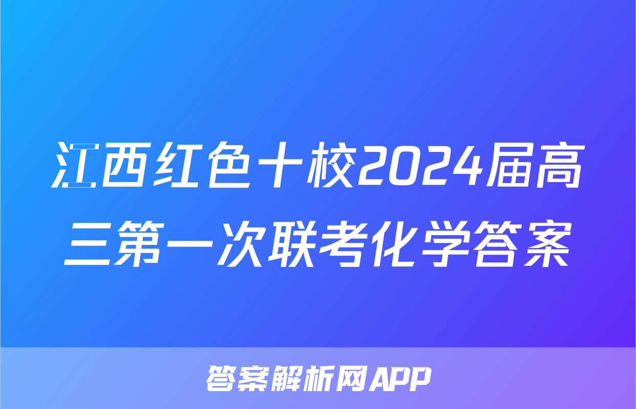 江西红色十校2024届高三第一次联考化学答案