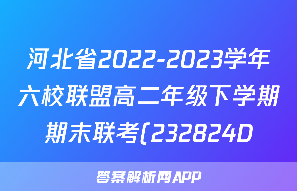 河北省2022-2023学年六校联盟高二年级下学期期末联考(232824D)政治f试卷答案答案