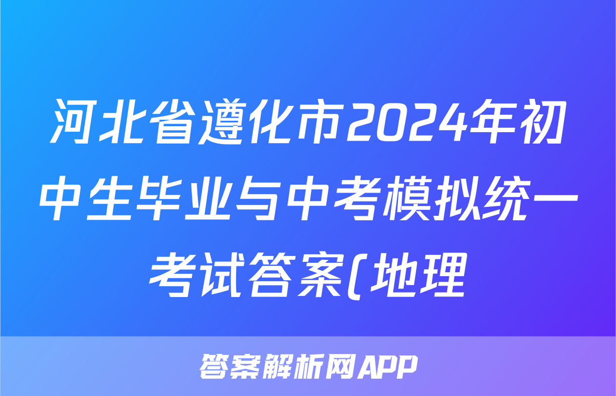 河北省遵化市2024年初中生毕业与中考模拟统一考试答案(地理)