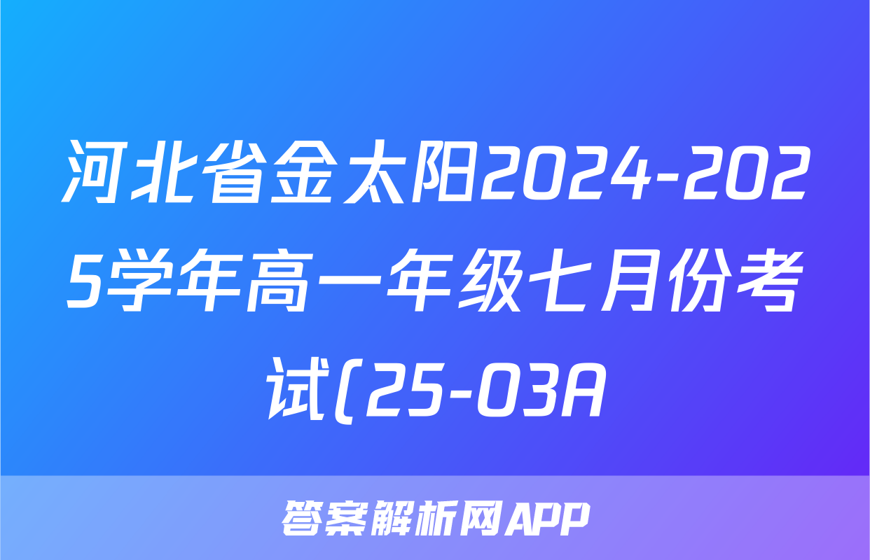 河北省金太阳2024-2025学年高一年级七月份考试(25-03A)理数试题