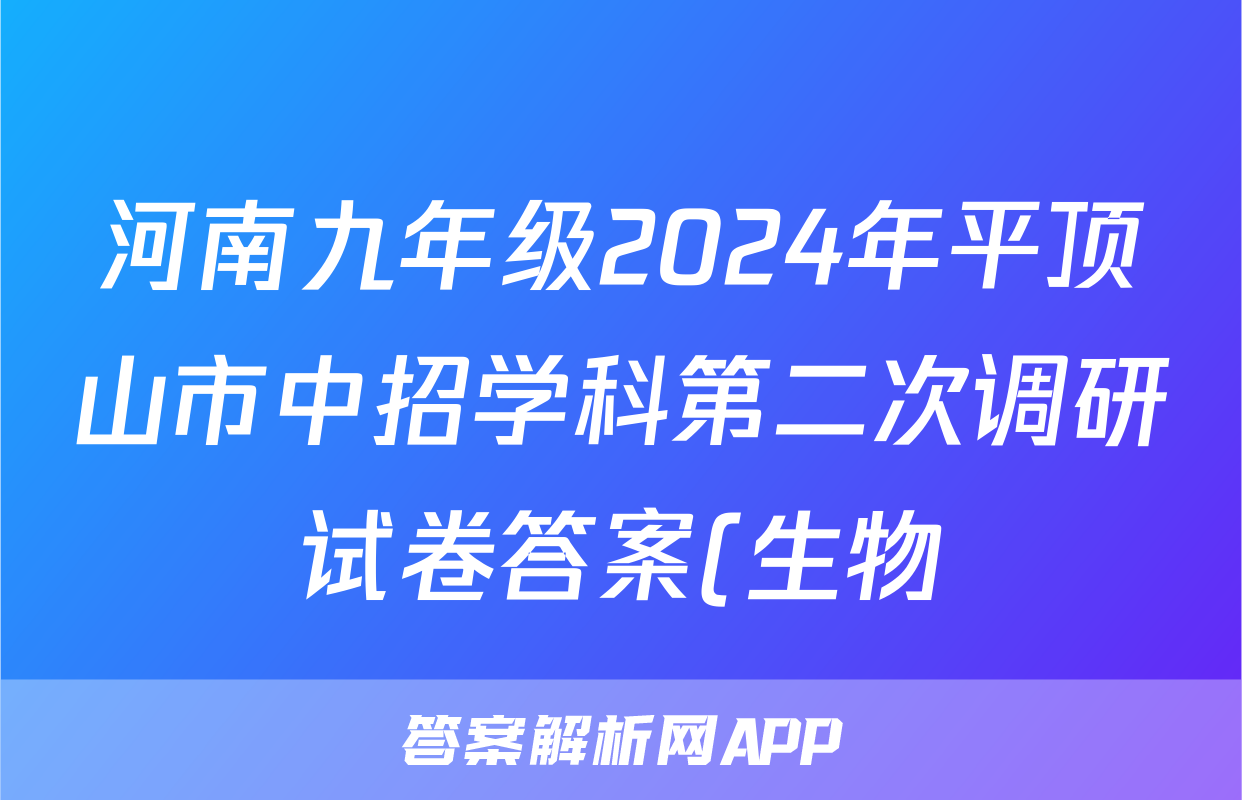 河南九年级2024年平顶山市中招学科第二次调研试卷答案(生物)