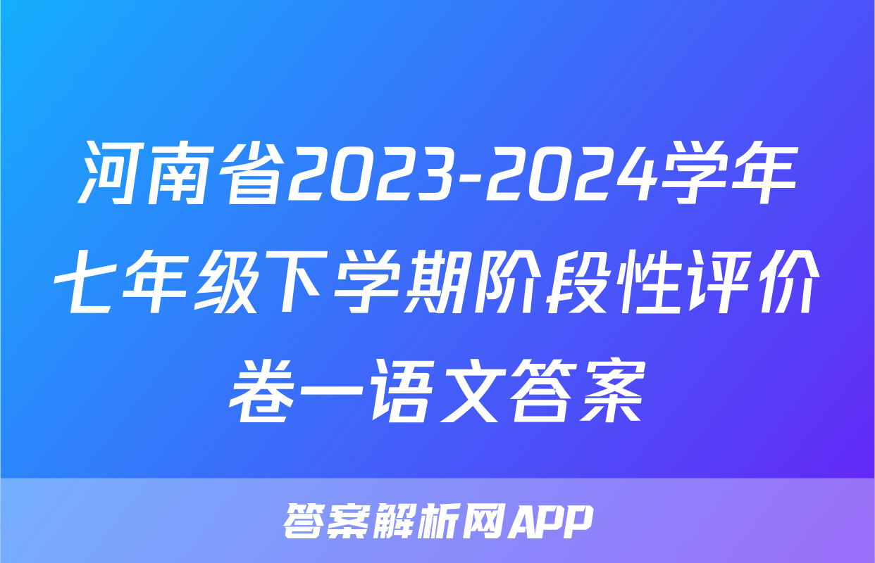 河南省2023-2024学年七年级下学期阶段性评价卷一语文答案