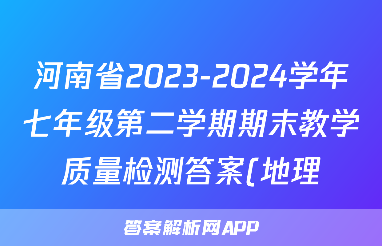 河南省2023-2024学年七年级第二学期期末教学质量检测答案(地理)