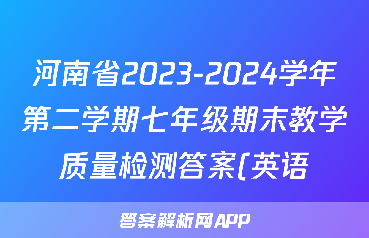 河南省2023-2024学年第二学期七年级期末教学质量检测答案(英语)