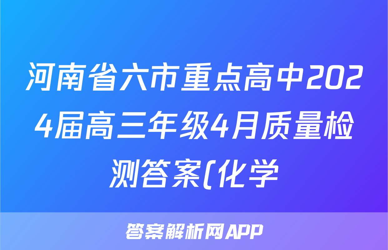 河南省六市重点高中2024届高三年级4月质量检测答案(化学)
