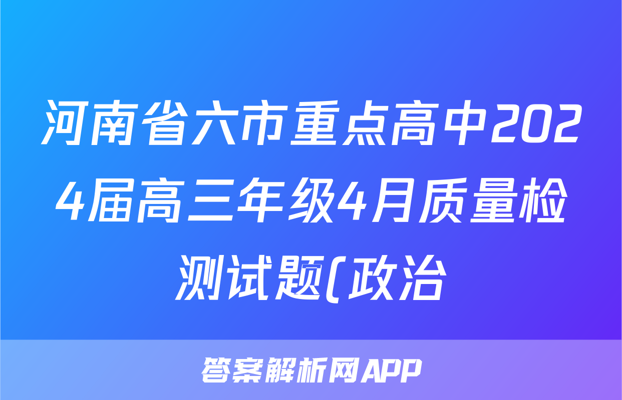 河南省六市重点高中2024届高三年级4月质量检测试题(政治)