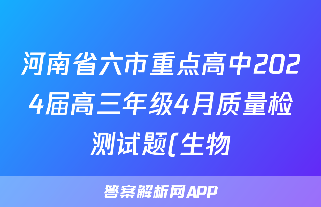 河南省六市重点高中2024届高三年级4月质量检测试题(生物)