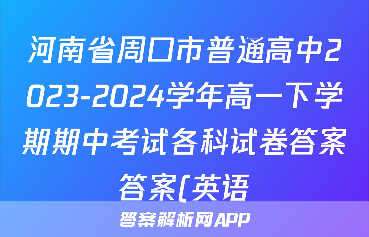 河南省周口市普通高中2023-2024学年高一下学期期中考试各科试卷答案答案(英语)