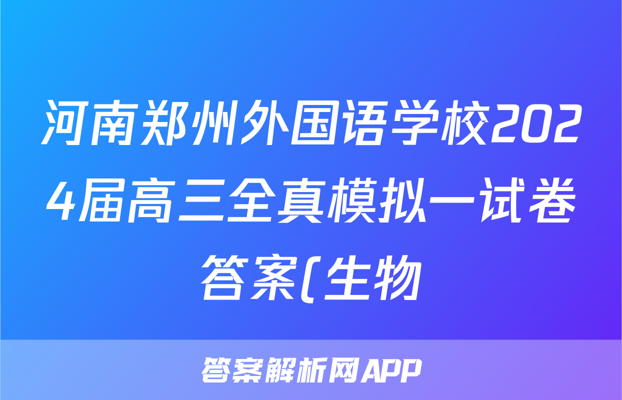 河南郑州外国语学校2024届高三全真模拟一试卷答案(生物)
