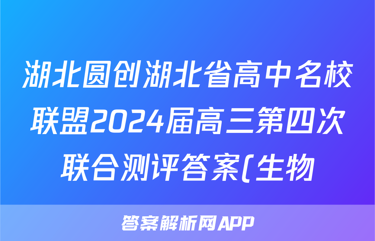 湖北圆创湖北省高中名校联盟2024届高三第四次联合测评答案(生物)