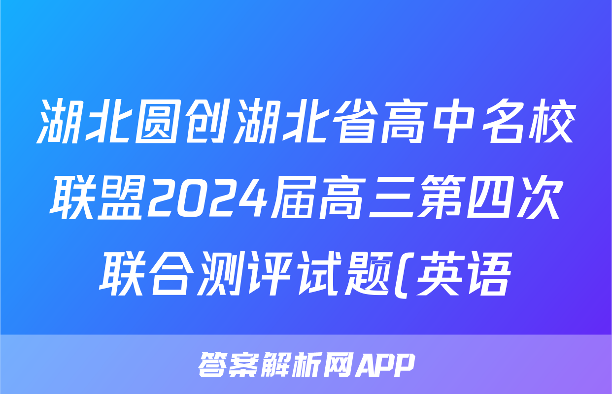 湖北圆创湖北省高中名校联盟2024届高三第四次联合测评试题(英语)