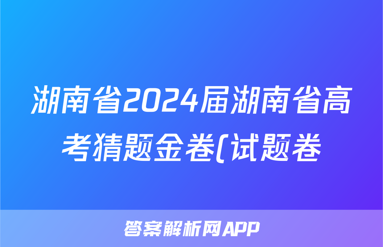 湖南省2024届湖南省高考猜题金卷(试题卷)答案(地理)