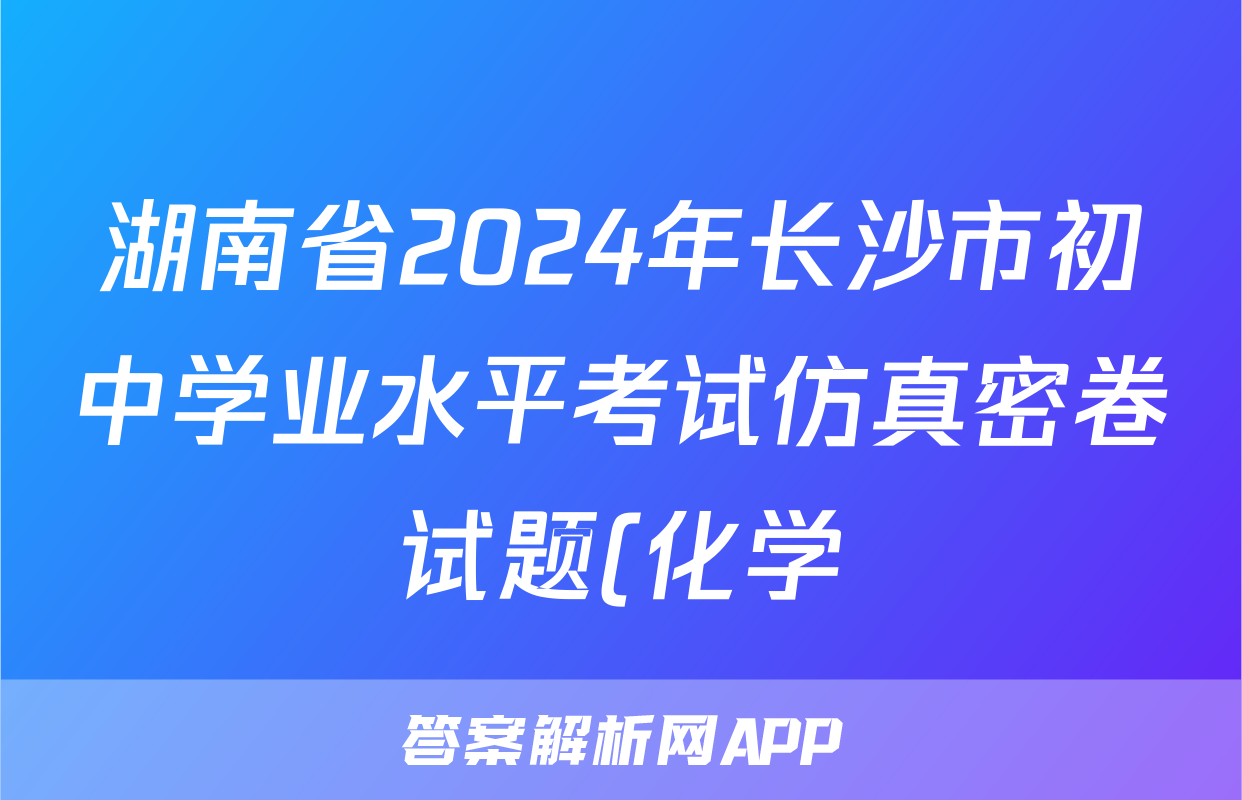 湖南省2024年长沙市初中学业水平考试仿真密卷试题(化学)