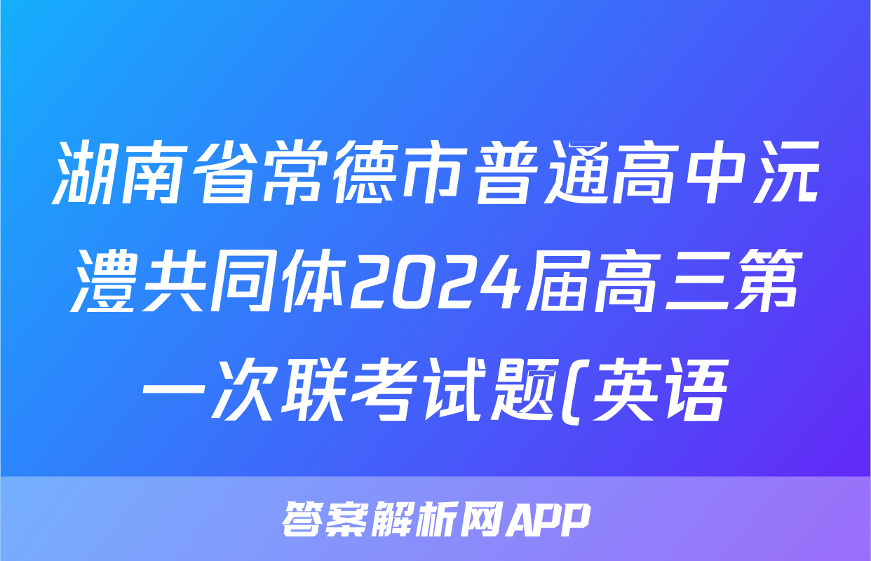 湖南省常德市普通高中沅澧共同体2024届高三第一次联考试题(英语)
