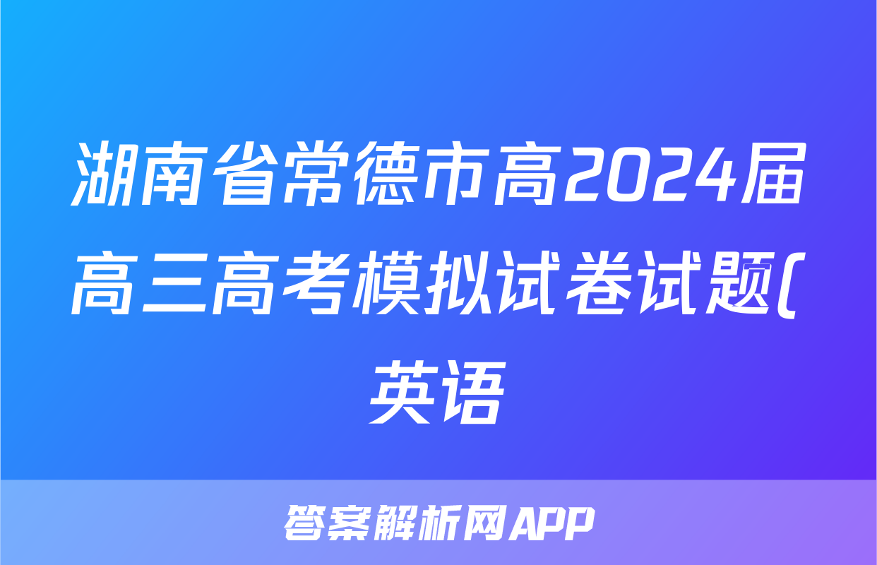 湖南省常德市高2024届高三高考模拟试卷试题(英语)