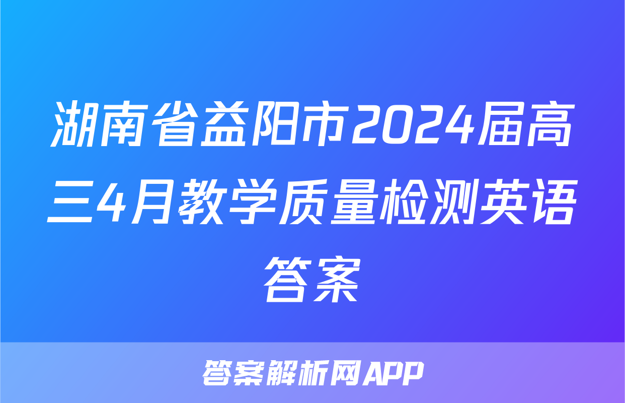 湖南省益阳市2024届高三4月教学质量检测英语答案
