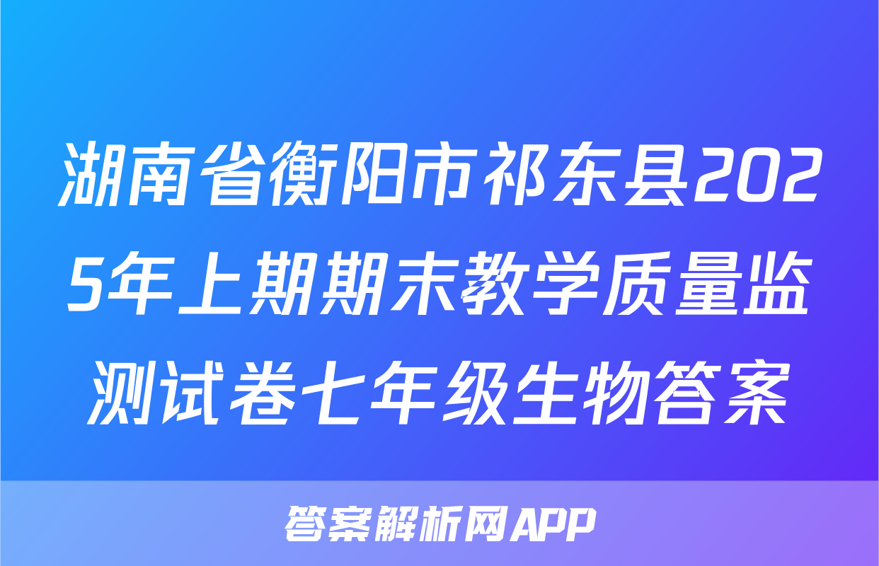 湖南省衡阳市祁东县2025年上期期末教学质量监测试卷七年级生物答案