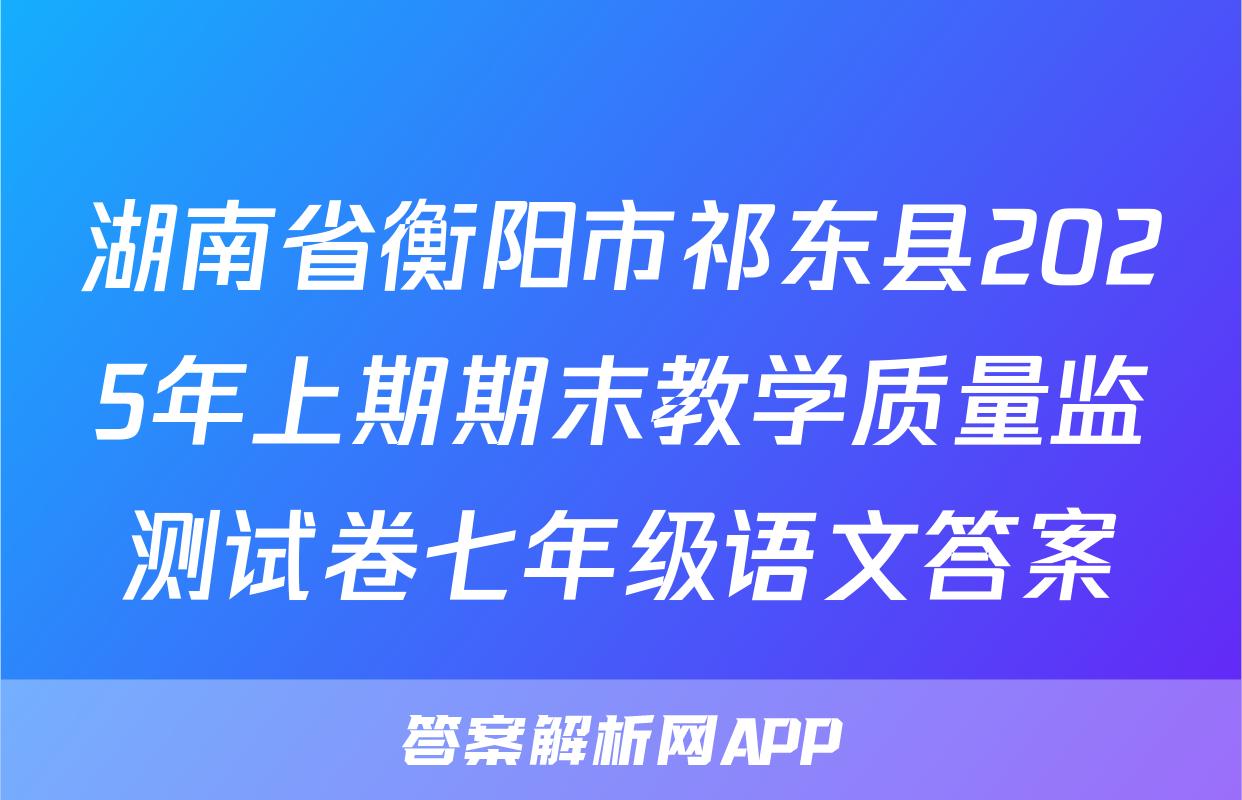 湖南省衡阳市祁东县2025年上期期末教学质量监测试卷七年级语文答案