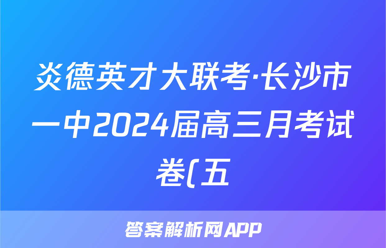 炎德英才大联考·长沙市一中2024届高三月考试卷(五)5语文答案