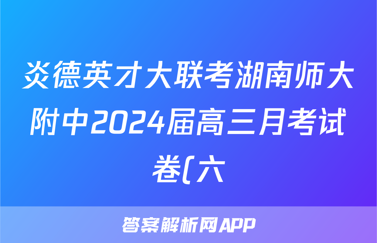 炎德英才大联考湖南师大附中2024届高三月考试卷(六)语文答案)