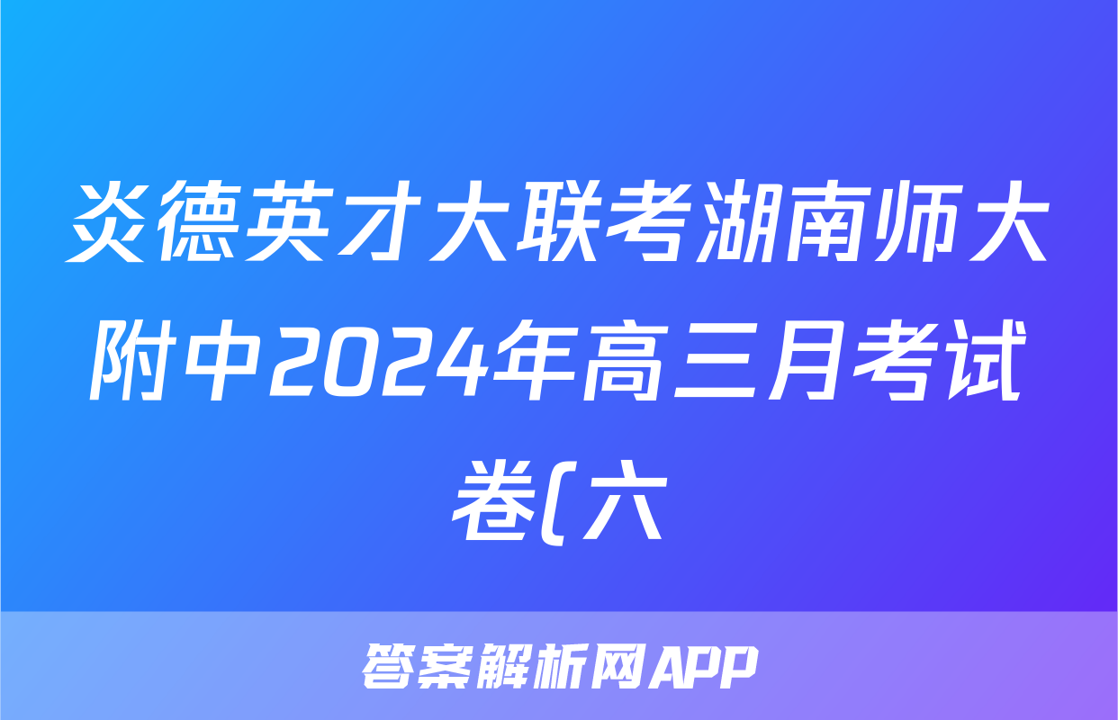 炎德英才大联考湖南师大附中2024年高三月考试卷(六)数学答案