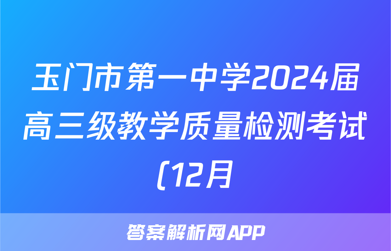 玉门市第一中学2024届高三级教学质量检测考试(12月)(9112C)地理答案
