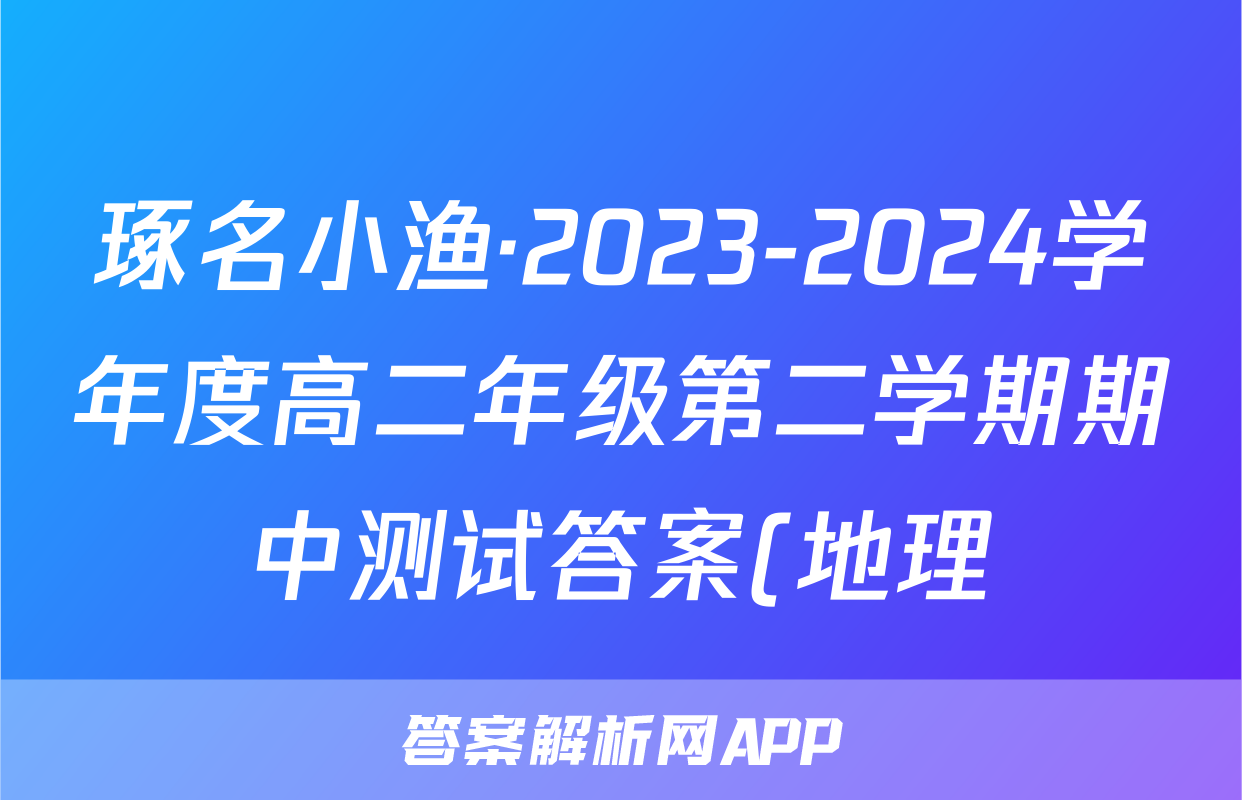 琢名小渔·2023-2024学年度高二年级第二学期期中测试答案(地理)