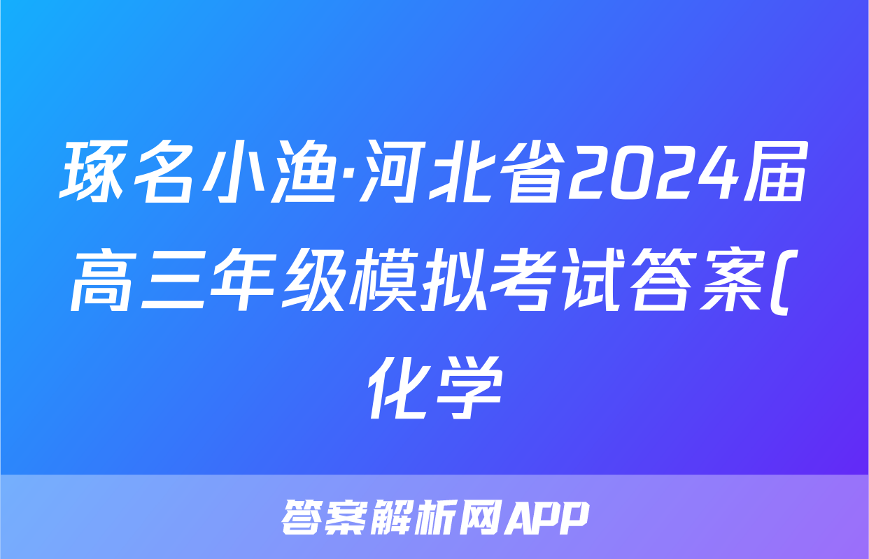 琢名小渔·河北省2024届高三年级模拟考试答案(化学)