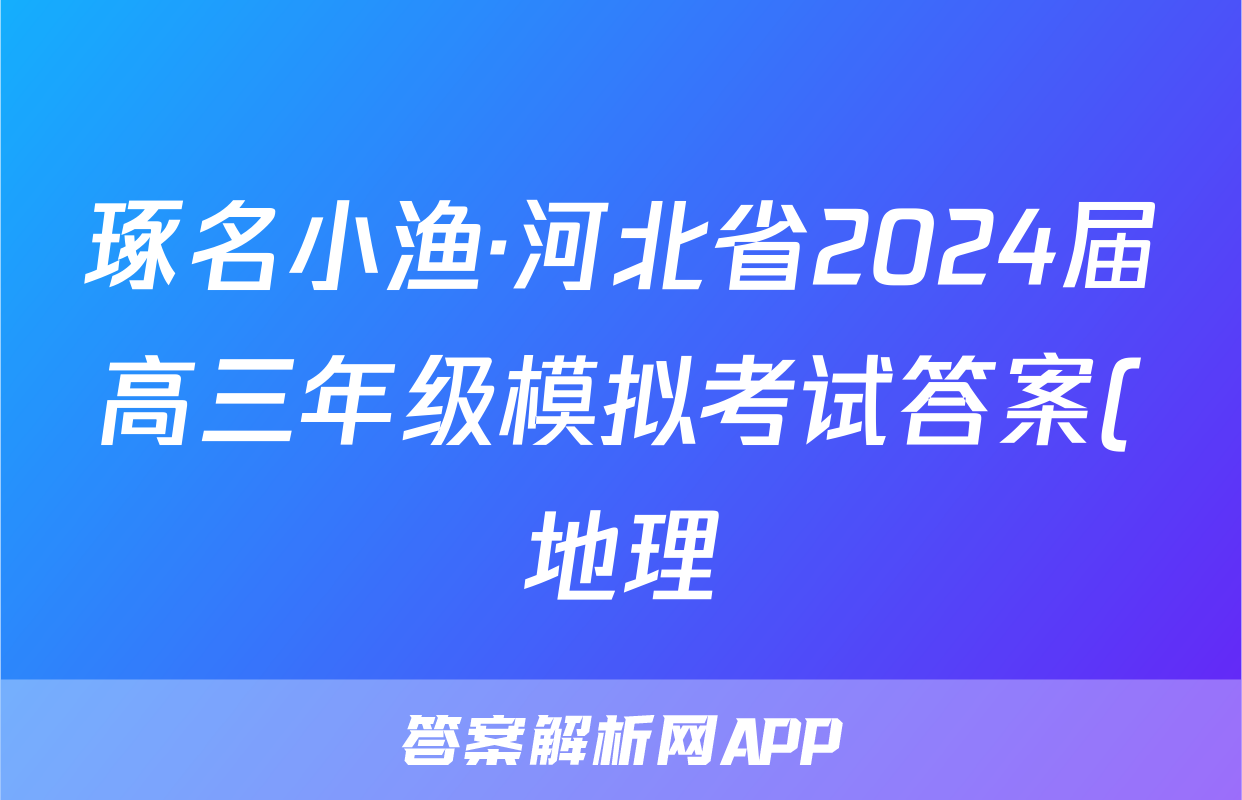 琢名小渔·河北省2024届高三年级模拟考试答案(地理)