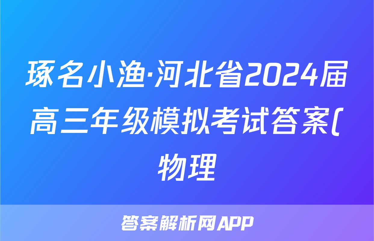 琢名小渔·河北省2024届高三年级模拟考试答案(物理)