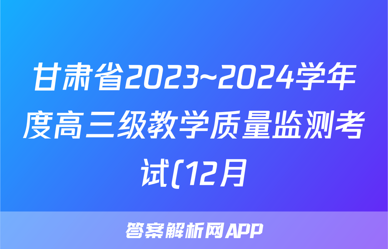 甘肃省2023~2024学年度高三级教学质量监测考试(12月)地理答案